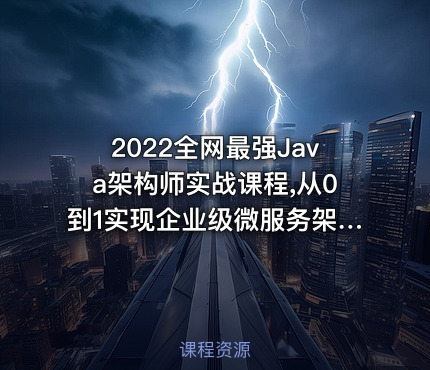 2022全网最强Java架构师实战课程,从0到1实现企业级微服务架构
