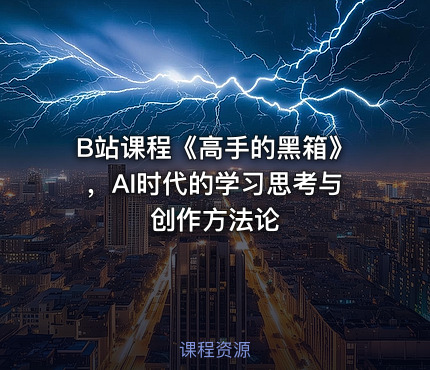 B站课程《高手的黑箱》，AI时代的学习思考与创作方法论