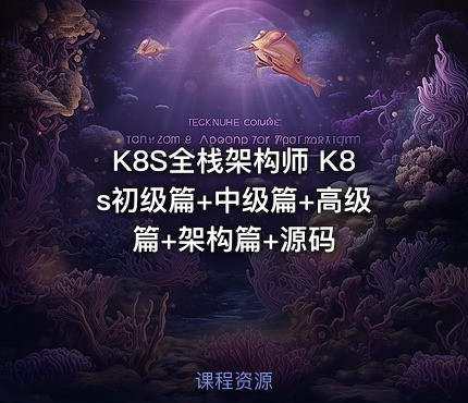 K8S全栈架构师 K8s初级篇+中级篇+高级篇+架构篇+源码