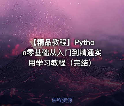 【精品教程】Python零基础从入门到精通实用学习教程（完结）