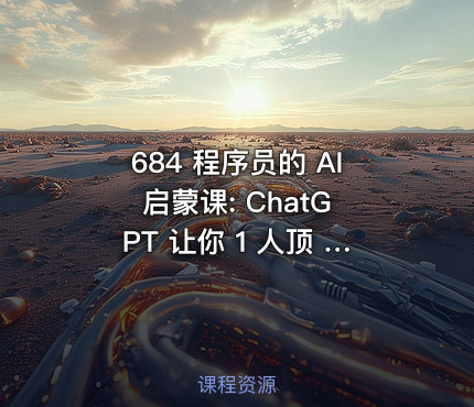 684 程序员的 AI 启蒙课: ChatGPT 让你 1 人顶 3 人
