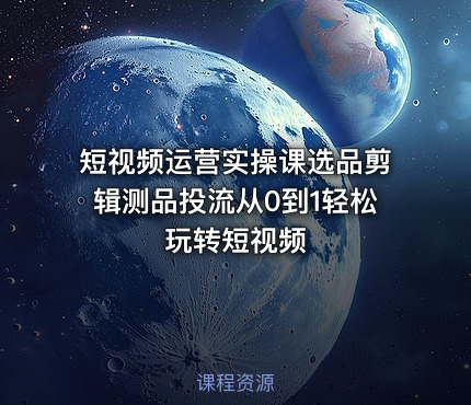 短视频运营实操课选品剪辑测品投流从0到1轻松玩转短视频