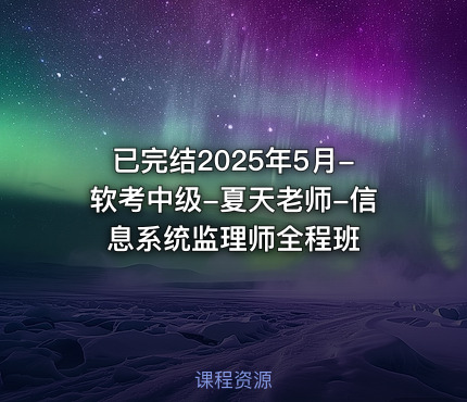 已完结2025年5月-软考中级-夏天老师-信息系统监理师全程班