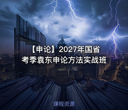 【申论】2027年国省考季袁东申论方法实战班