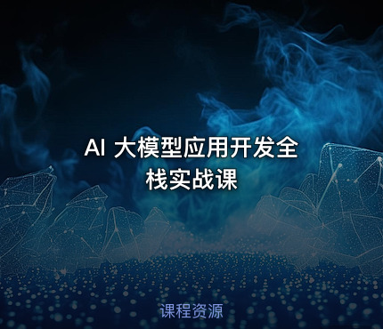 AI 大模型应用开发全栈实战课