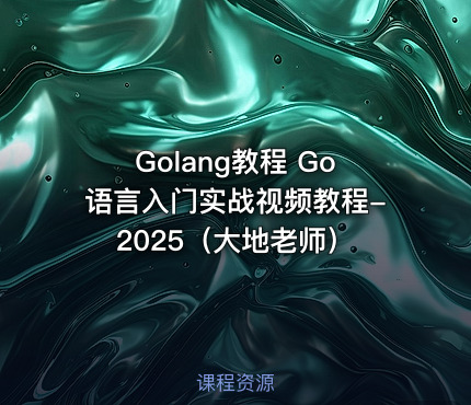 Golang教程 Go语言入门实战视频教程-2025（大地老师）