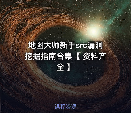 地图大师新手src漏洞挖掘指南合集【 资料齐全 】