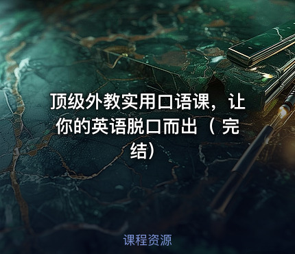 顶级外教实用口语课，让你的英语脱口而出（ 完结）