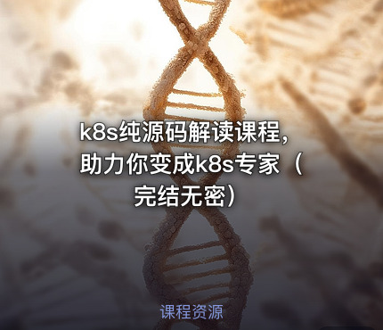k8s纯源码解读课程，助力你变成k8s专家（完结无密）