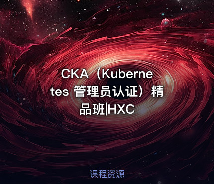CKA（Kubernetes 管理员认证）精品班|HXC