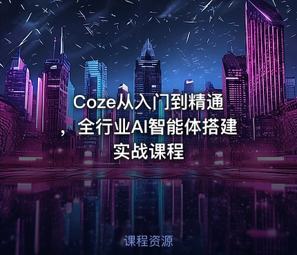 Coze从入门到精通 ，全行业AI智能体搭建实战课程