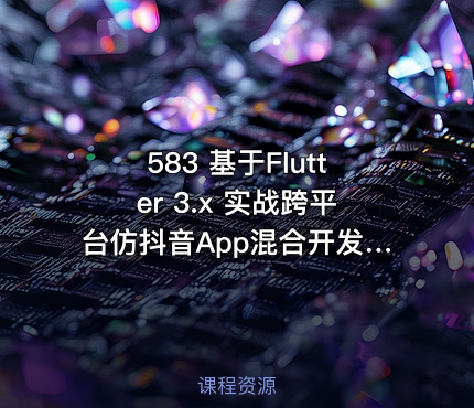 583 基于Flutter 3.x 实战跨平台仿抖音App混合开发 更新中