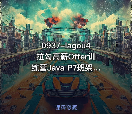0937-lagou4 拉勾高薪Offer训练营Java P7班架构师高级课程