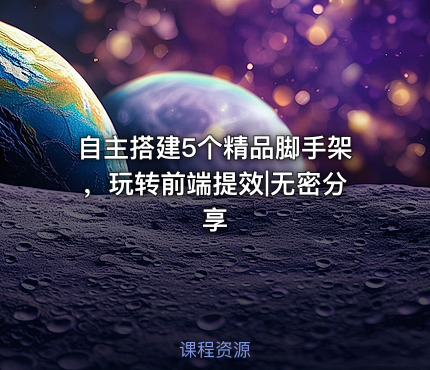 自主搭建5个精品脚手架，玩转前端提效|无密分享