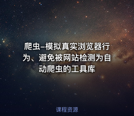 爬虫-模拟真实浏览器行为、避免被网站检测为自动爬虫的工具库