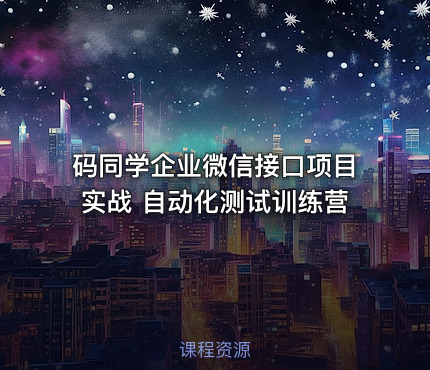码同学企业微信接口项目实战 自动化测试训练营