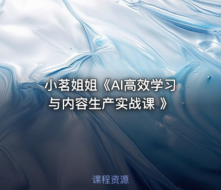 小茗姐姐《AI高效学习与内容生产实战课 》
