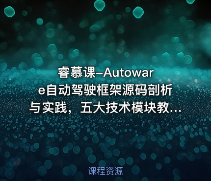 睿慕课-Autoware自动驾驶框架源码剖析与实践，五大技术模块教程(视频+资料) 价值1399