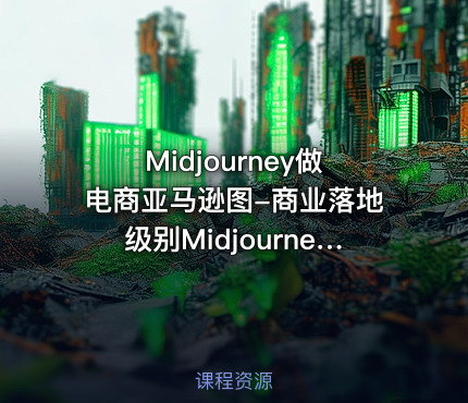 Midjourney做电商亚马逊图-商业落地级别Midjourney学习计划-AI跨境电商教程
