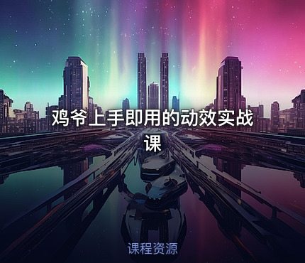 鸡爷上手即用的动效实战课
