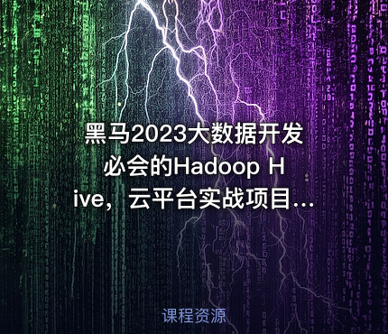 黑马2023大数据开发必会的Hadoop Hive，云平台实战项目全套一网打尽