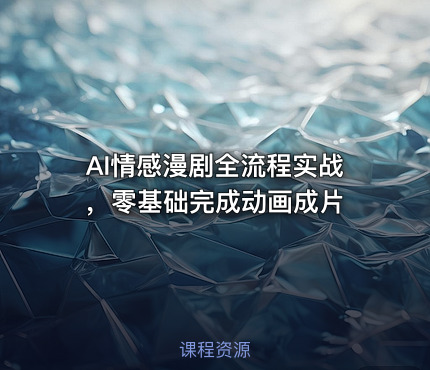 AI情感漫剧全流程实战，零基础完成动画成片