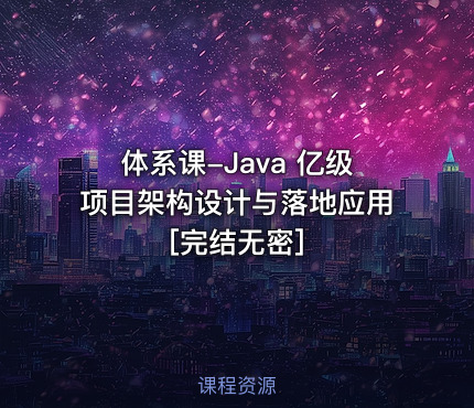 体系课-Java 亿级项目架构设计与落地应用[完结无密]