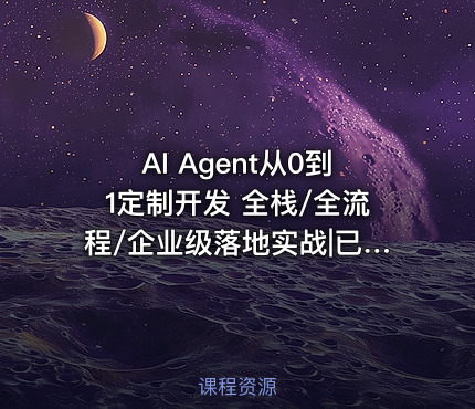 AI Agent从0到1定制开发 全栈/全流程/企业级落地实战|已完结