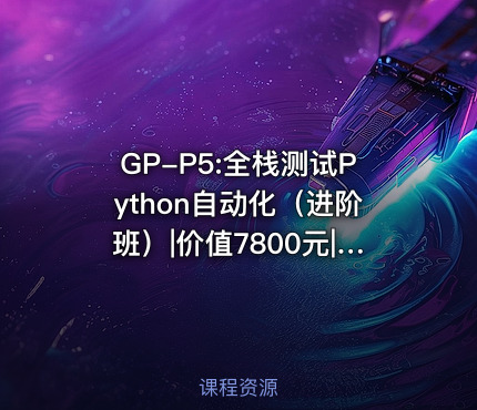 GP-P5:全栈测试Python自动化（进阶班）||完结无密