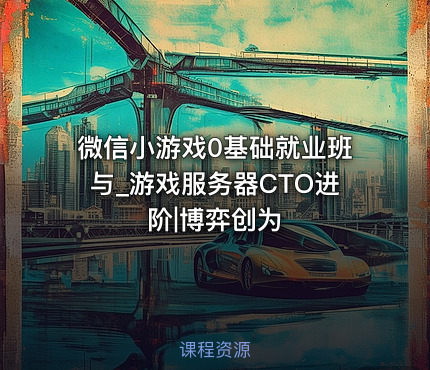 微信小游戏0基础就业班与_游戏服务器CTO进阶|博弈创为