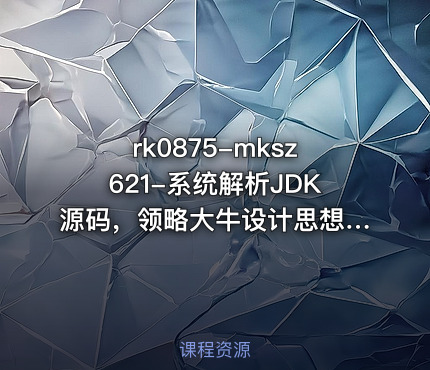 mksz621-系统解析JDK源码，领略大牛设计思想，JAVA面试必备