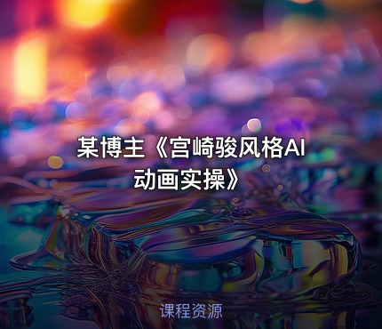 某博主《宫崎骏风格AI动画实操》
