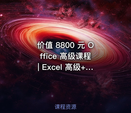 价值 8800 元 Office 高级课程 | Excel 高级+PPT 精讲攻略
