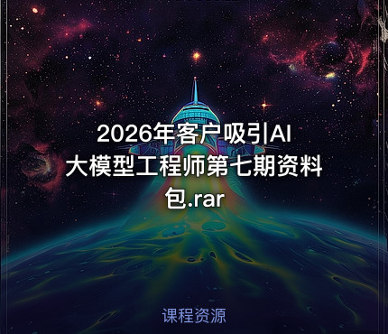 2026年客户吸引AI大模型工程师第七期资料包.rar