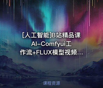 B站精品课AI-Comfyui工作流+FLUX模型视频教程合集附配套课件
