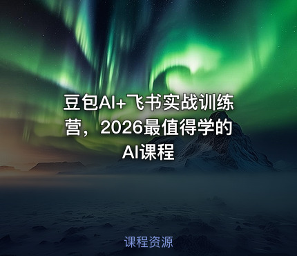 豆包AI+飞书实战训练营，2026最值得学的AI课程