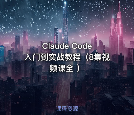Claude Code入门到实战教程（8集视频课全 ）