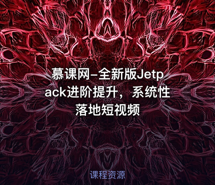 慕课网-全新版Jetpack进阶提升，系统性落地短视频
