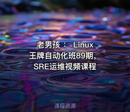 老男孩 ： Linux王牌自动化班89期， SRE运维视频课程