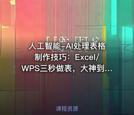 人工智能-AI处理表格制作技巧：Excel/WPS三秒做表，大神到小白