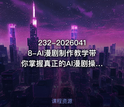 232-20260418-AI漫剧制作教学带你掌握真正的AI漫剧操作手法直接复用的实操流程