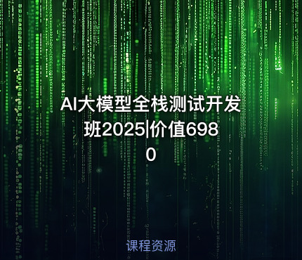 AI大模型全栈测试开发班2025|价值6980