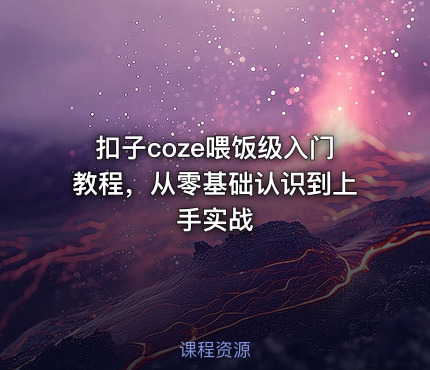 扣子coze喂饭级入门教程，从零基础认识到上手实战