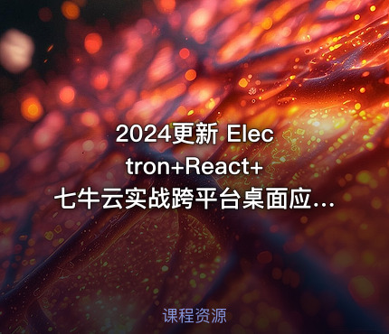 2024更新 Electron+React+七牛云实战跨平台桌面应用|已完结
