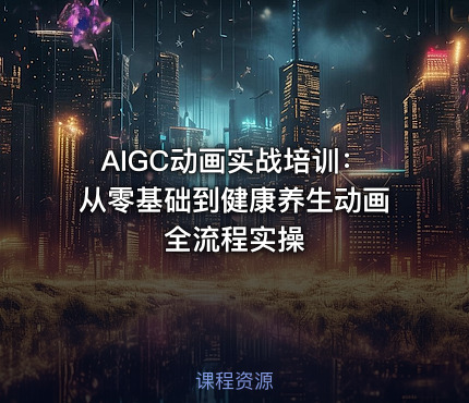 AIGC动画实战培训：从零基础到健康养生动画全流程实操