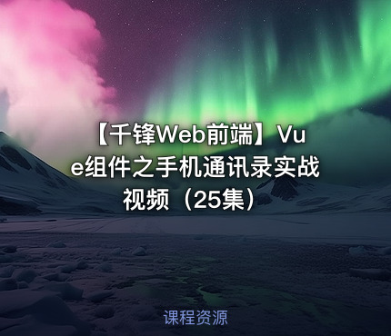 【千锋Web前端】Vue组件之手机通讯录实战视频（25集）