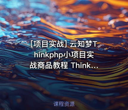 云知梦Thinkphp小项目实战商品教程 Thinkphp动漫项目实战教程 共7课