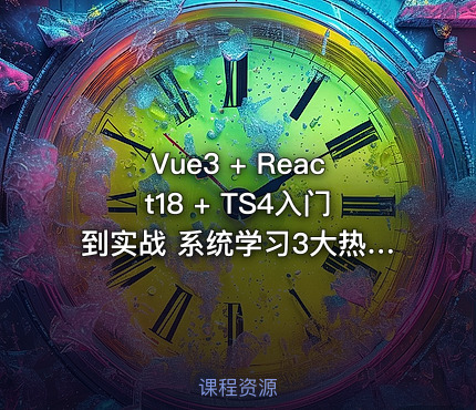 Vue3 + React18 + TS4入门到实战 系统学习3大热门技术 | 更新完结