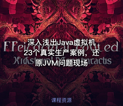 深入浅出Java虚拟机23个真实生产案例，还原JVM问题现场