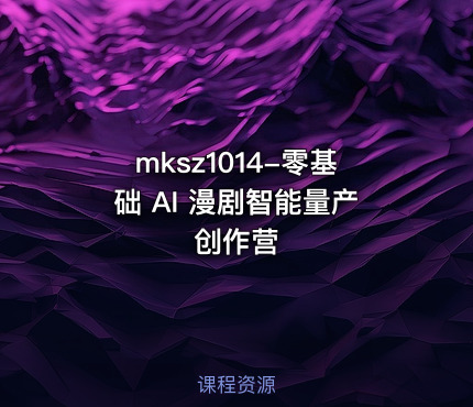 mksz1014-零基础 AI 漫剧智能量产创作营